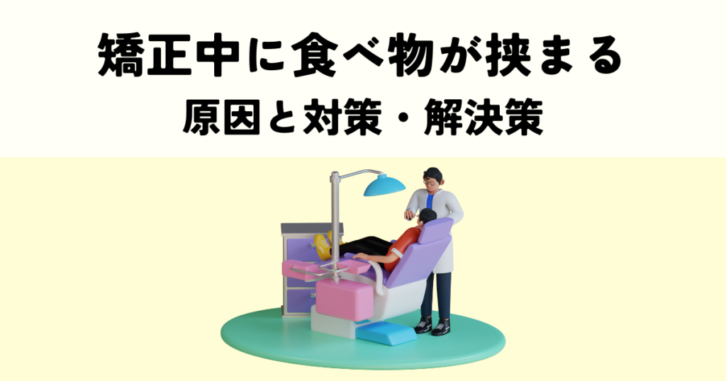 矯正中に食べ物が挟まる？原因と対策・解決策