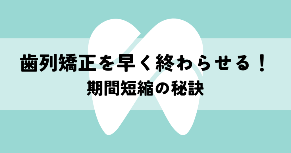 歯列矯正を早く終わらせたい！期間短縮の秘訣