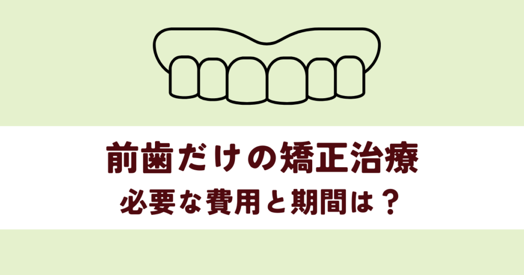 前歯だけの歯矯正治療に必要な費用と期間は？