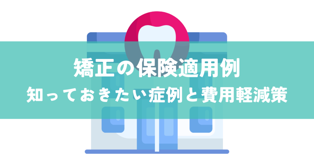 矯正保険適用例！知っておきたい症例と費用軽減策