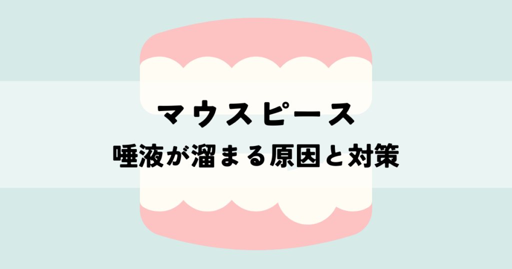 マウスピースで唾液がたまる原因とは？快適な装着のための対策