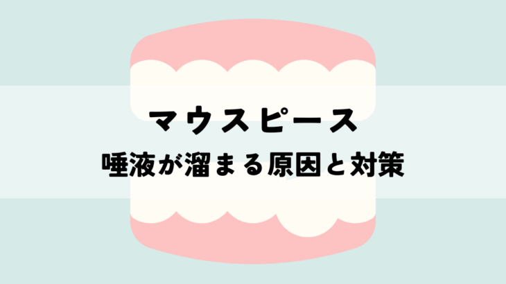 マウスピースで唾液がたまる原因とは？快適な装着のための対策