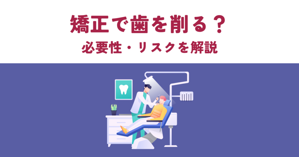 矯正で歯を削る？必要性・メリットデメリット・リスクを解説