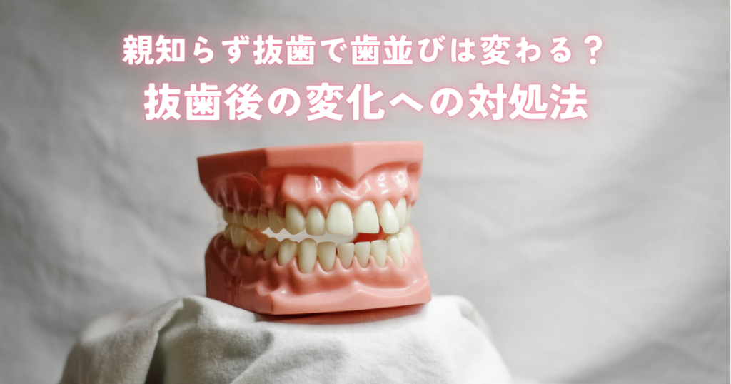 親知らず抜歯で歯並びは変わる？抜歯後のケアと変化への対処法