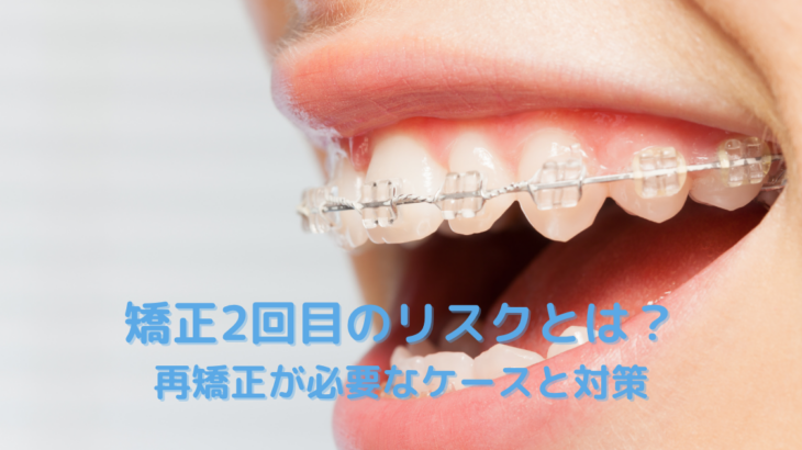 矯正2回目のリスクとは？再矯正が必要なケースと対策