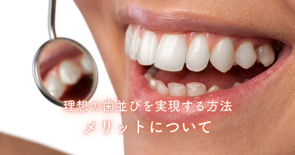 理想の歯並びを実現する方法とメリットについて