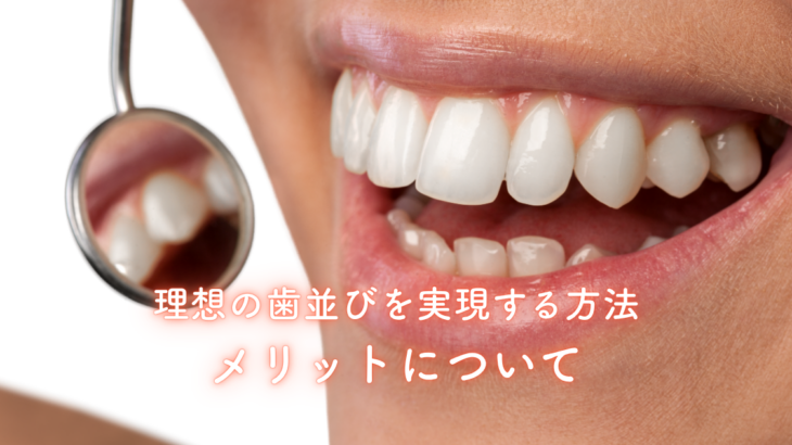 理想の歯並びを実現する方法とメリットについて