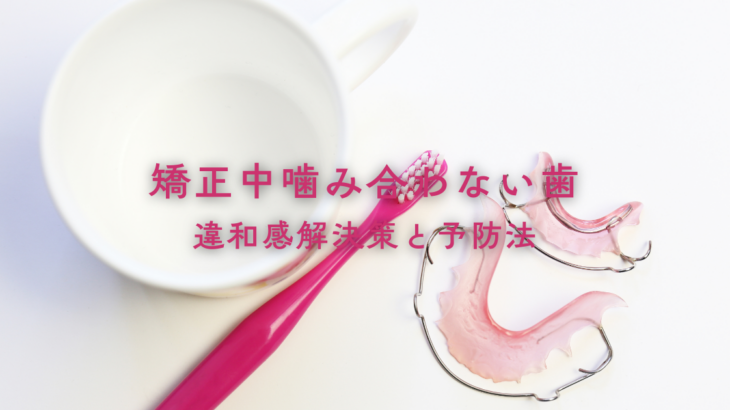 矯正中に歯が噛み合わないときの違和感の解決策と予防法