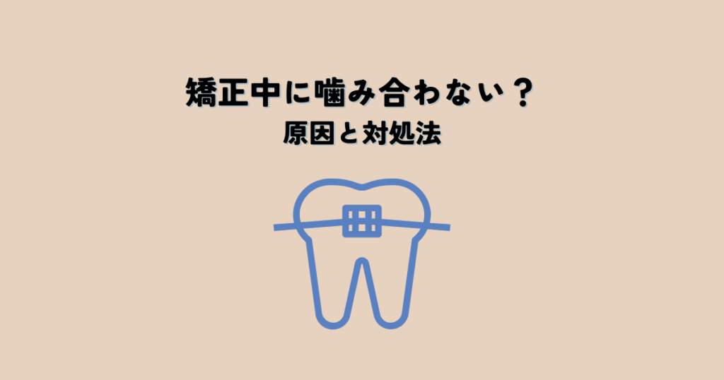 矯正中に噛み合わない？原因と対処法を解説