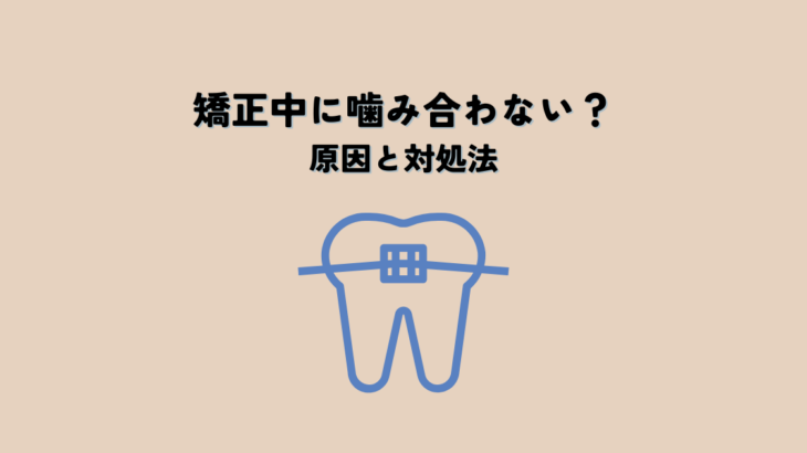 矯正中に噛み合わない？原因と対処法を解説