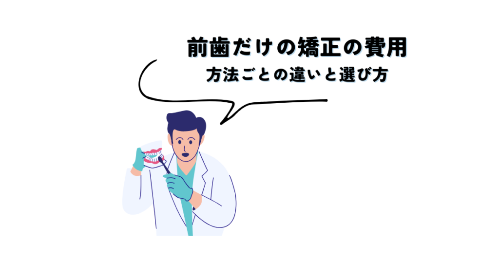 前歯だけの矯正、費用はいくら？方法ごとの違いと選び方を解説