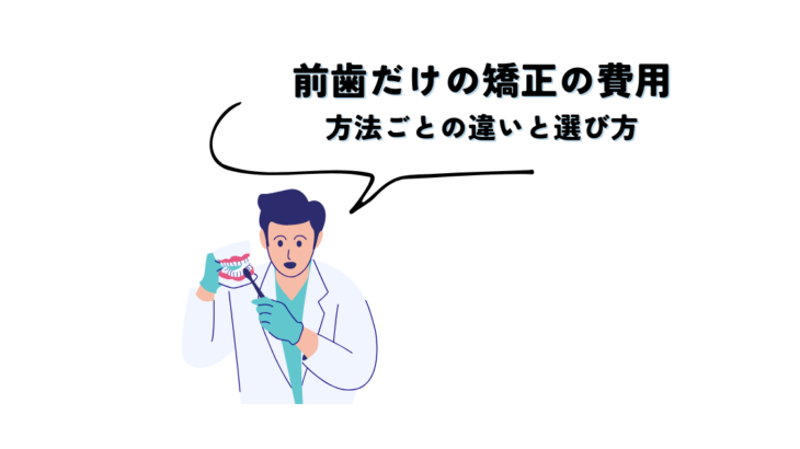 前歯だけの矯正、費用はいくら？方法ごとの違いと選び方を解説