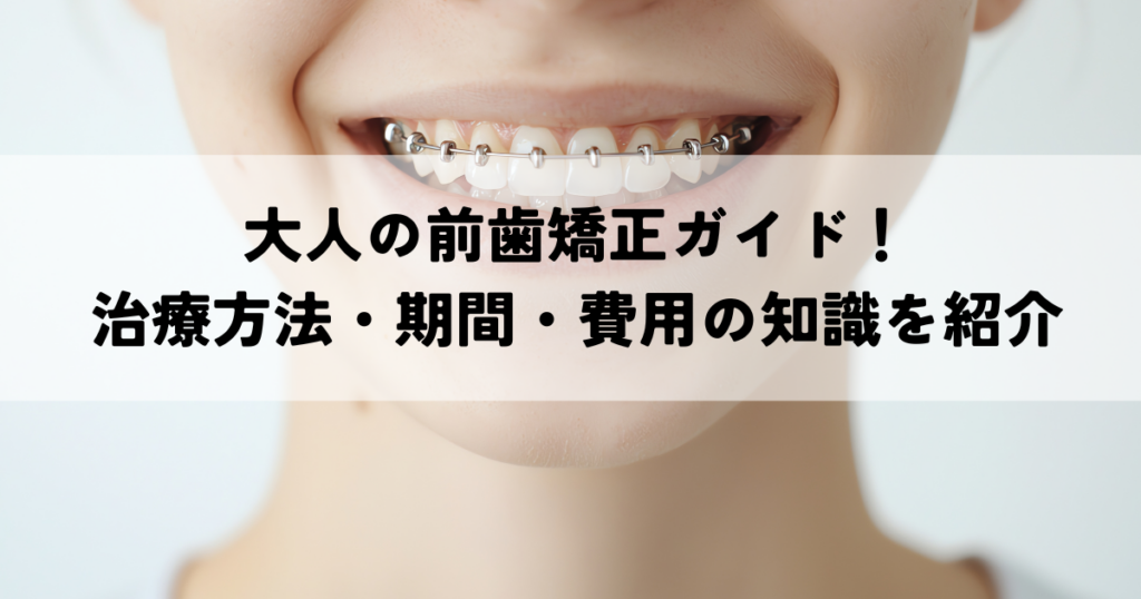 大人の前歯矯正ガイド！治療方法・期間・費用の知識を紹介