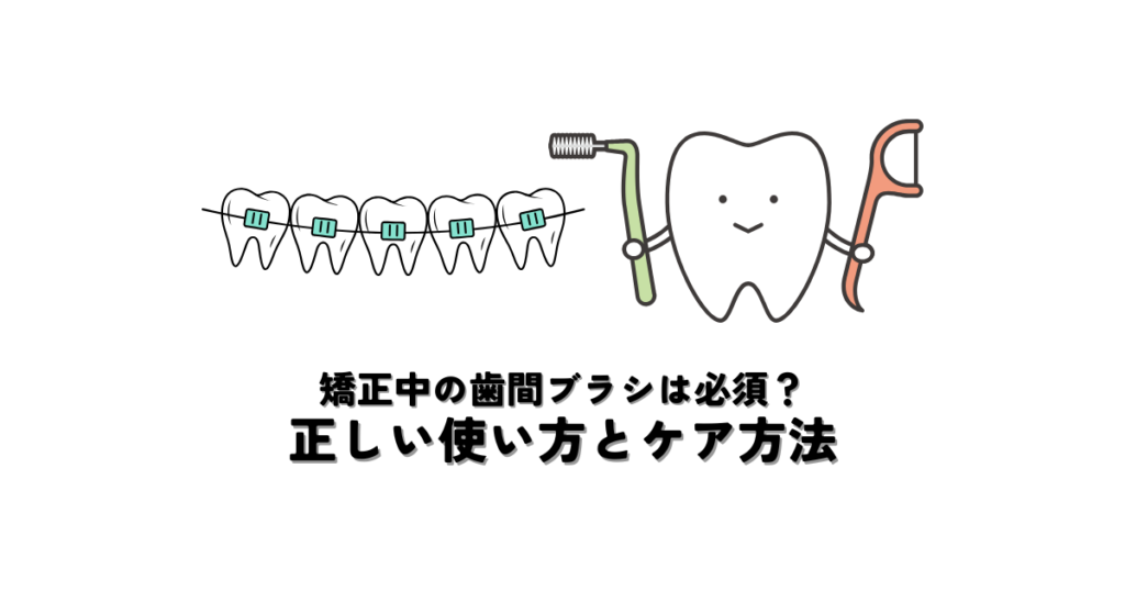 矯正中の歯間ブラシは必須？正しい使い方とケア方法とは