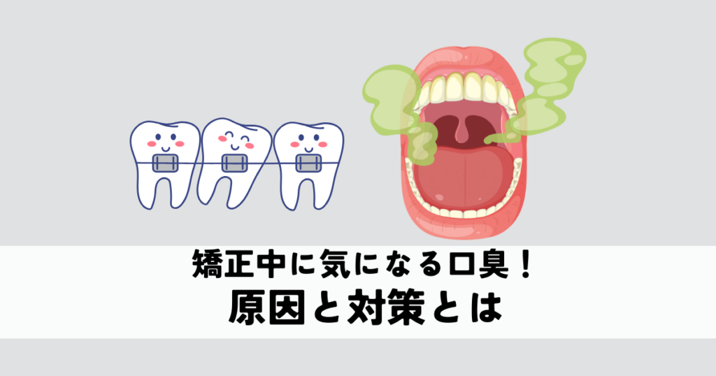 矯正中に気になる口臭の原因と対策とは