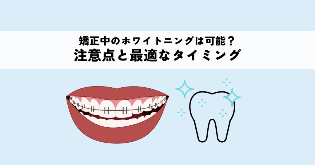 矯正中のホワイトニングは可能？注意点と最適なタイミングを解説