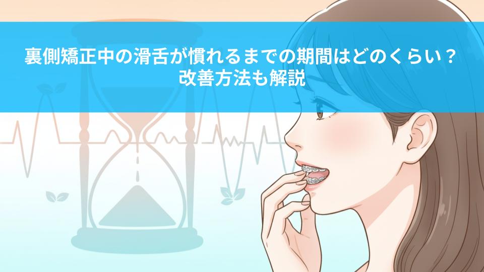 裏側矯正中の滑舌が慣れるまでの期間はどのくらい？改善方法も解説