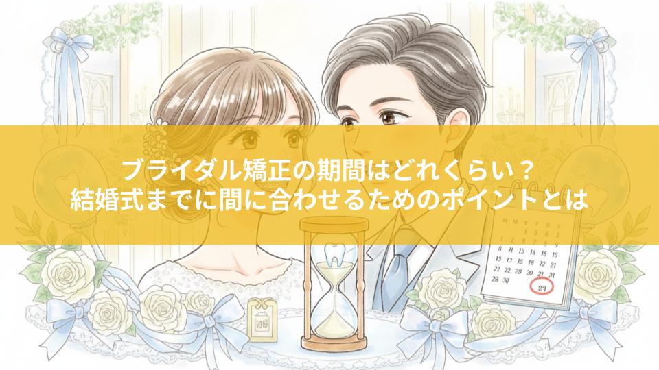 ブライダル矯正の期間はどれくらい？結婚式までに間に合わせるためのポイントとは